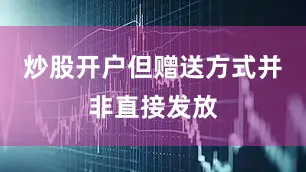 炒股开户但赠送方式并非直接发放