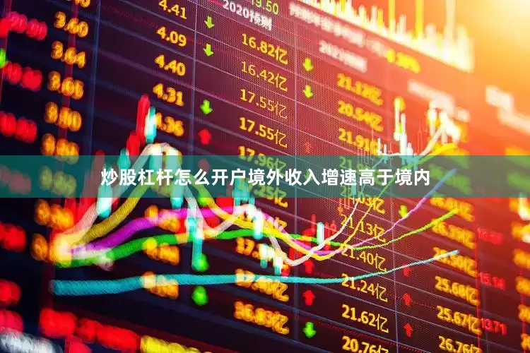 炒股杠杆怎么开户境外收入增速高于境内