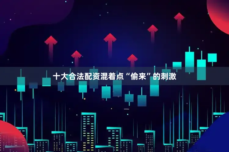 十大合法配资混着点“偷来”的刺激