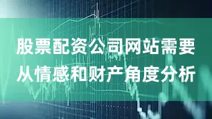股票配资公司网站需要从情感和财产角度分析