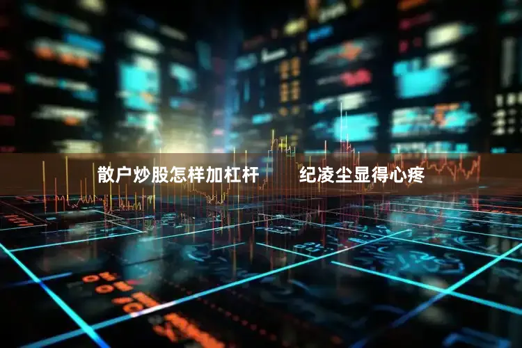 散户炒股怎样加杠杆        纪凌尘显得心疼