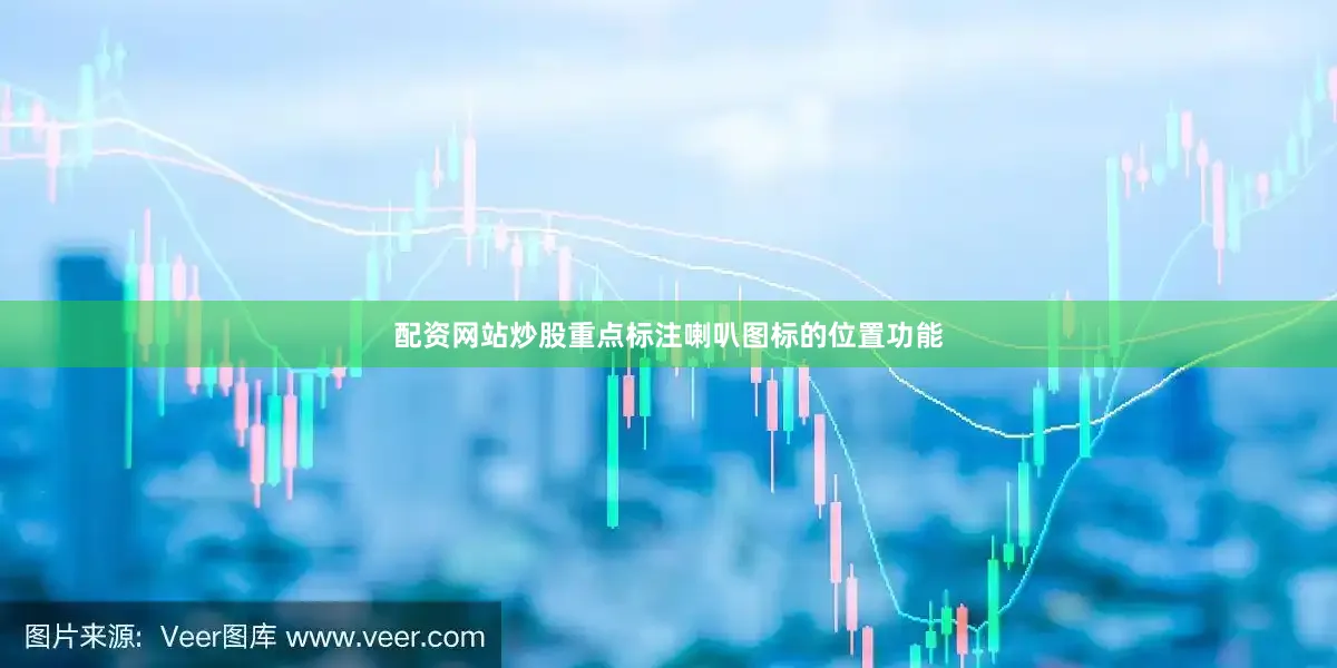 配资网站炒股重点标注喇叭图标的位置功能