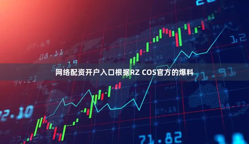 网络配资开户入口根据RZ COS官方的爆料