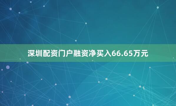 深圳配资门户融资净买入66.65万元