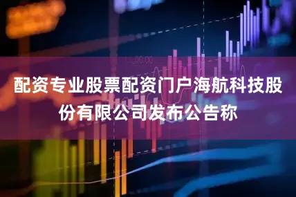 配资专业股票配资门户海航科技股份有限公司发布公告称
