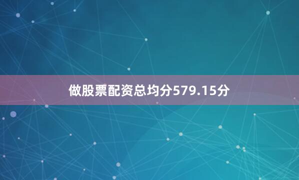 做股票配资总均分579.15分